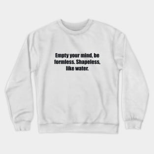 Empty your mind, be formless. Shapeless, like water Crewneck Sweatshirt